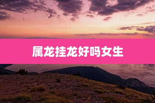 属龙挂龙好吗女生