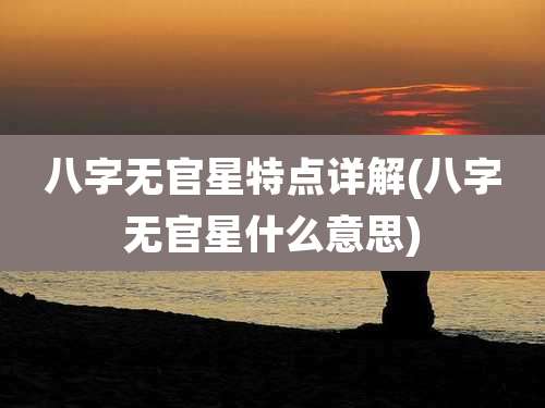 八字无官星特点详解(八字无官星什么意思)