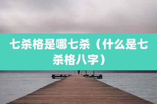 七杀格是哪七杀（什么是七杀格八字）