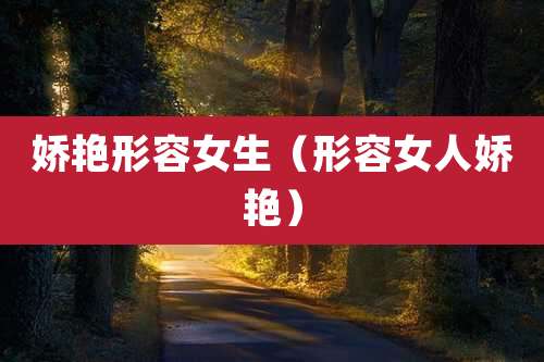 娇艳形容女生（形容女人娇艳）