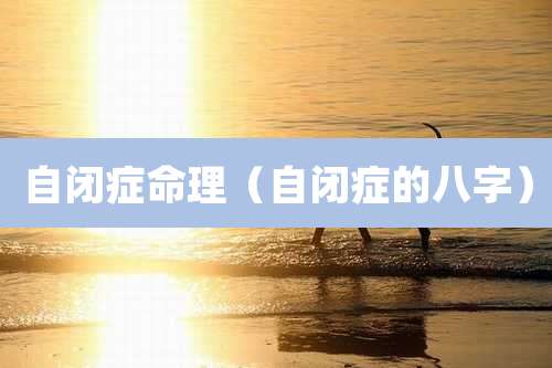 自闭症命理（自闭症的八字）