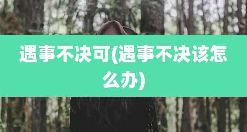 遇事不决可(遇事不决该怎么办)