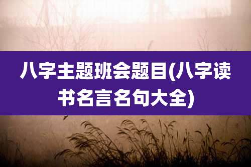 八字主题班会题目(八字读书名言名句大全)