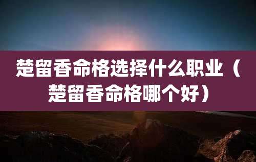 楚留香命格选择什么职业（楚留香命格哪个好）