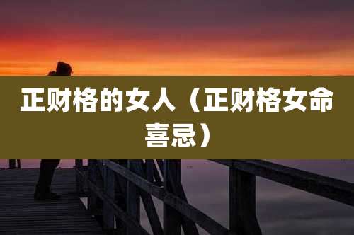 正财格的女人（正财格女命喜忌）