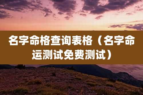 名字命格查询表格（名字命运测试免费测试）