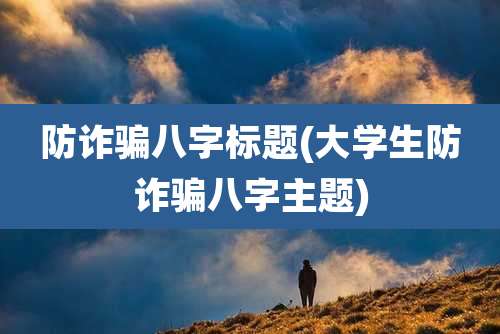 防诈骗八字标题(大学生防诈骗八字主题)