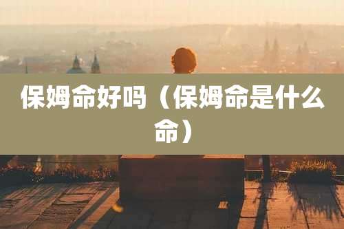 保姆命好吗（保姆命是什么命）