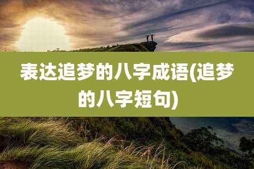 表达追梦的八字成语(追梦的八字短句)