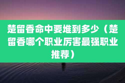 楚留香命中要堆到多少（楚留香哪个职业厉害最强职业推荐）