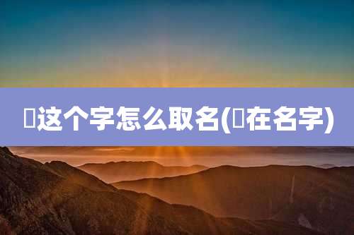 嫤这个字怎么取名(柊在名字)