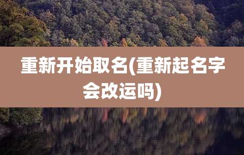 重新开始取名(重新起名字会改运吗)