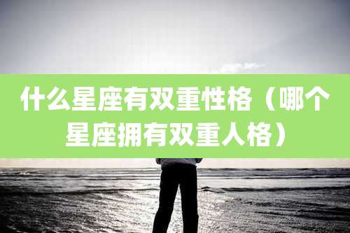 什么星座有双重性格（哪个星座拥有双重人格）