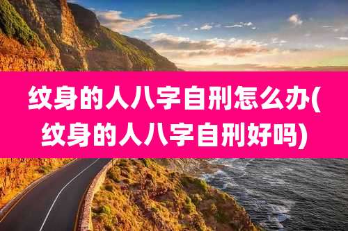 纹身的人八字自刑怎么办(纹身的人八字自刑好吗)