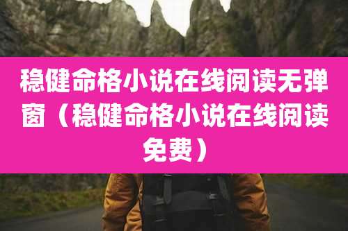 稳健命格小说在线阅读无弹窗（稳健命格小说在线阅读免费）