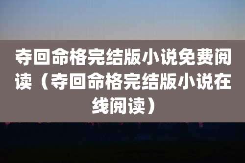 夺回命格完结版小说免费阅读（夺回命格完结版小说在线阅读）