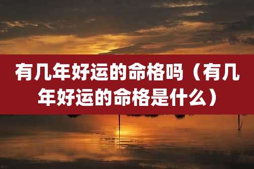 有几年好运的命格吗（有几年好运的命格是什么）