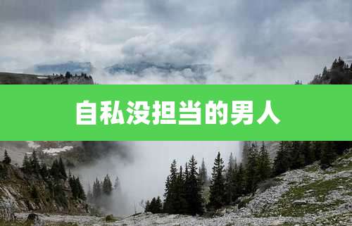 自私没担当的男人