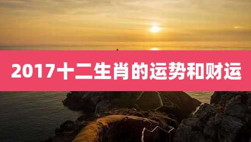 2017十二生肖的运势和财运