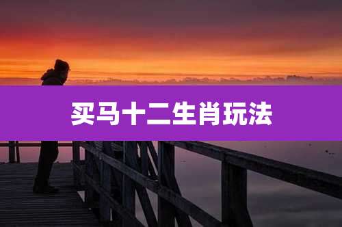 买马十二生肖玩法