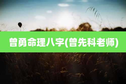 曾勇命理八字(曾先科老师)