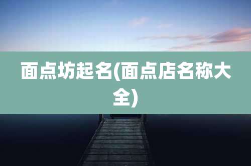 面点坊起名(面点店名称大全)