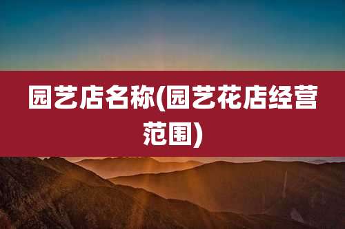园艺店名称(园艺花店经营范围)