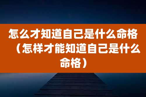 怎么才知道自己是什么命格（怎样才能知道自己是什么命格）