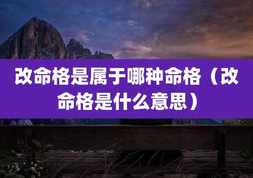 改命格是属于哪种命格（改命格是什么意思）