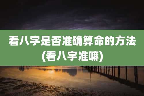 看八字是否准确算命的方法(看八字准嘛)