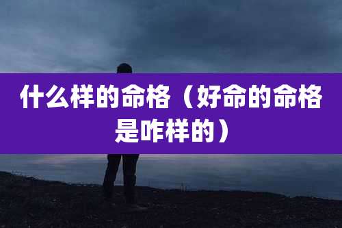 什么样的命格（好命的命格是咋样的）