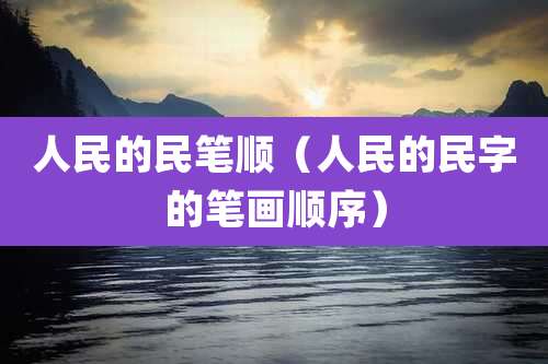 人民的民笔顺（人民的民字的笔画顺序）