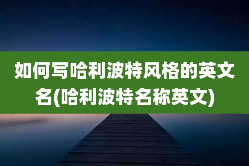 如何写哈利波特风格的英文名(哈利波特名称英文)