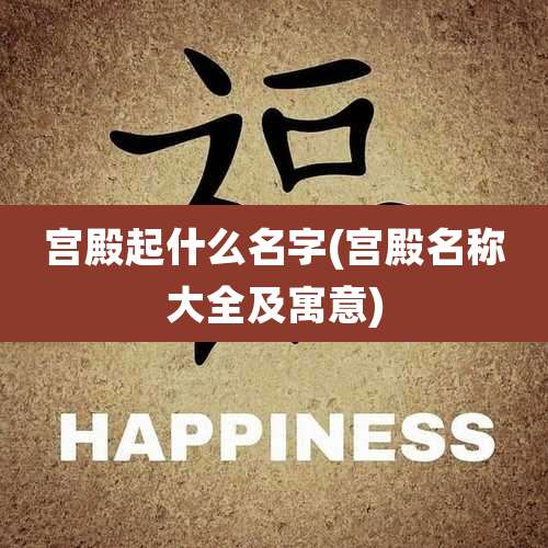 宫殿起什么名字(宫殿名称大全及寓意)