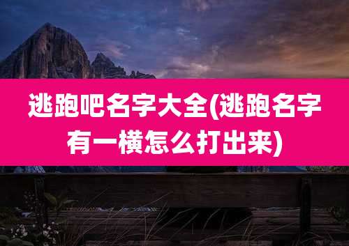 逃跑吧名字大全(逃跑名字有一横怎么打出来)