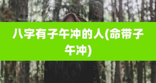 八字有子午冲的人(命带子午冲)
