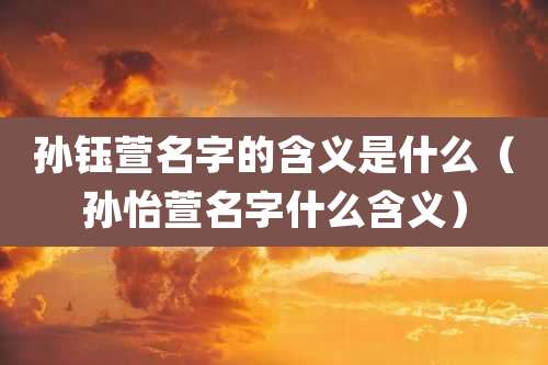 孙钰萱名字的含义是什么（孙怡萱名字什么含义）