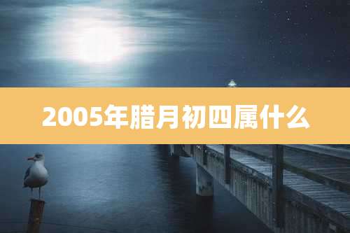 2005年腊月初四属什么