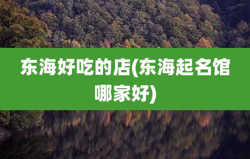 东海好吃的店(东海起名馆哪家好)