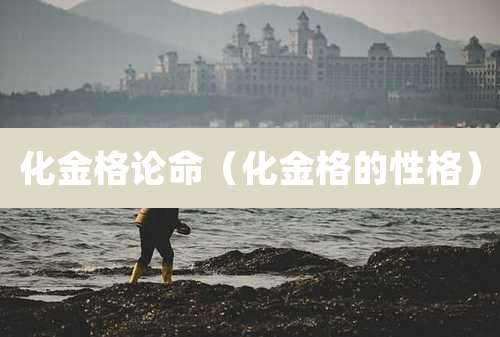 化金格论命（化金格的性格）