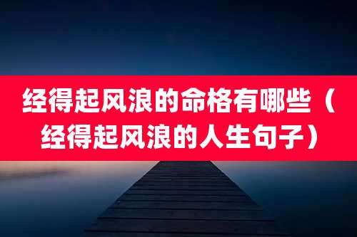 经得起风浪的命格有哪些（经得起风浪的人生句子）