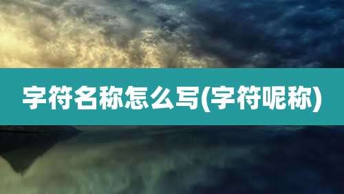 字符名称怎么写(字符呢称)
