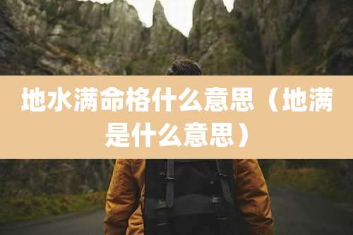 地水满命格什么意思（地满是什么意思）