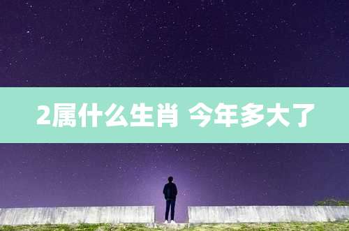2属什么生肖 今年多大了
