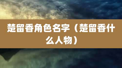楚留香角色名字（楚留香什么人物）