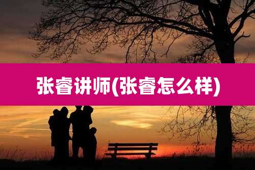 张睿讲师(张睿怎么样)