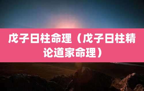戊子日柱命理（戊子日柱精论道家命理）