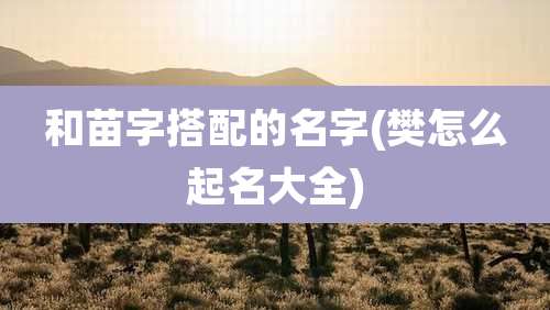 和苗字搭配的名字(樊怎么起名大全)