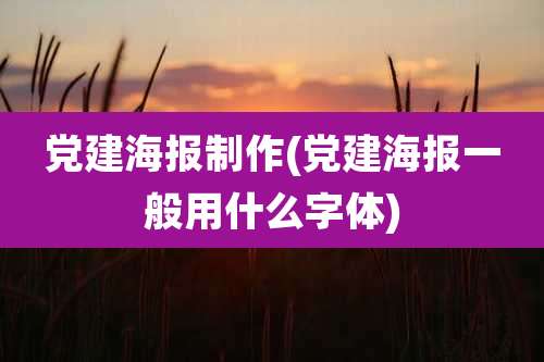 党建海报制作(党建海报一般用什么字体)