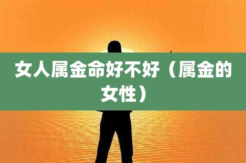 女人属金命好不好（属金的女性）